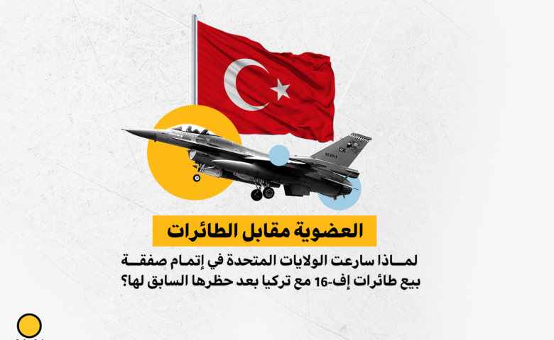 العضوية مقابل الطائرات:لماذا سارعت الولايات المتحدة في إتمام صفقة بيع طائرات إف-16 مع تركيا بعد حظرها السابق لها؟