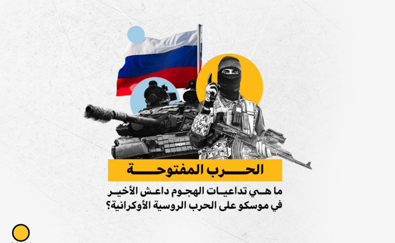 الحرب المفتوحة: ما هي تداعيات الهجوم داعش الأخير في موسكو على الحرب الروسية الأوكرانية؟